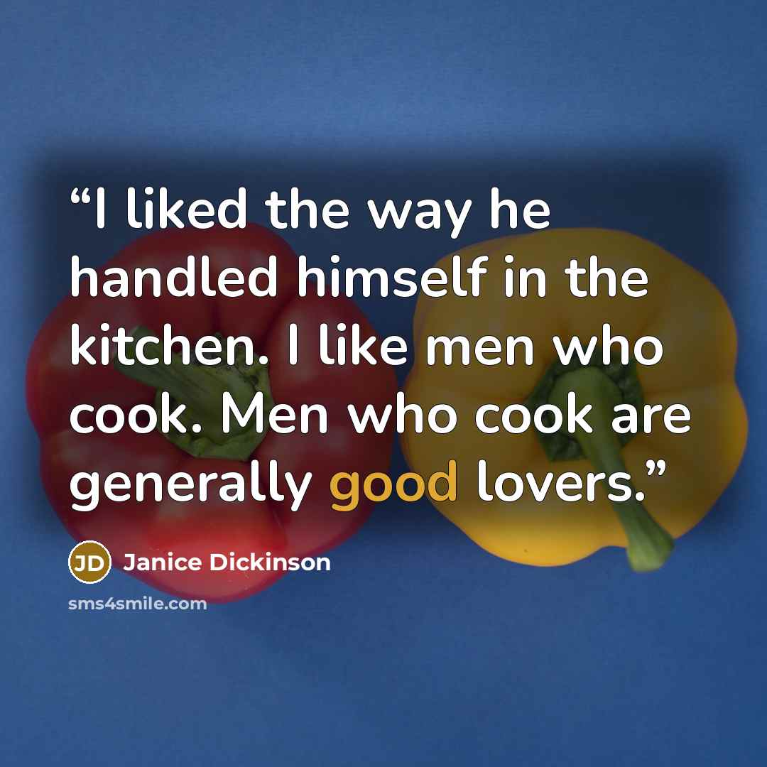 “I liked the way he handled himself in the kitchen. I like men who cook. Men who cook are generally good lovers.” quote by Janice Dickinson