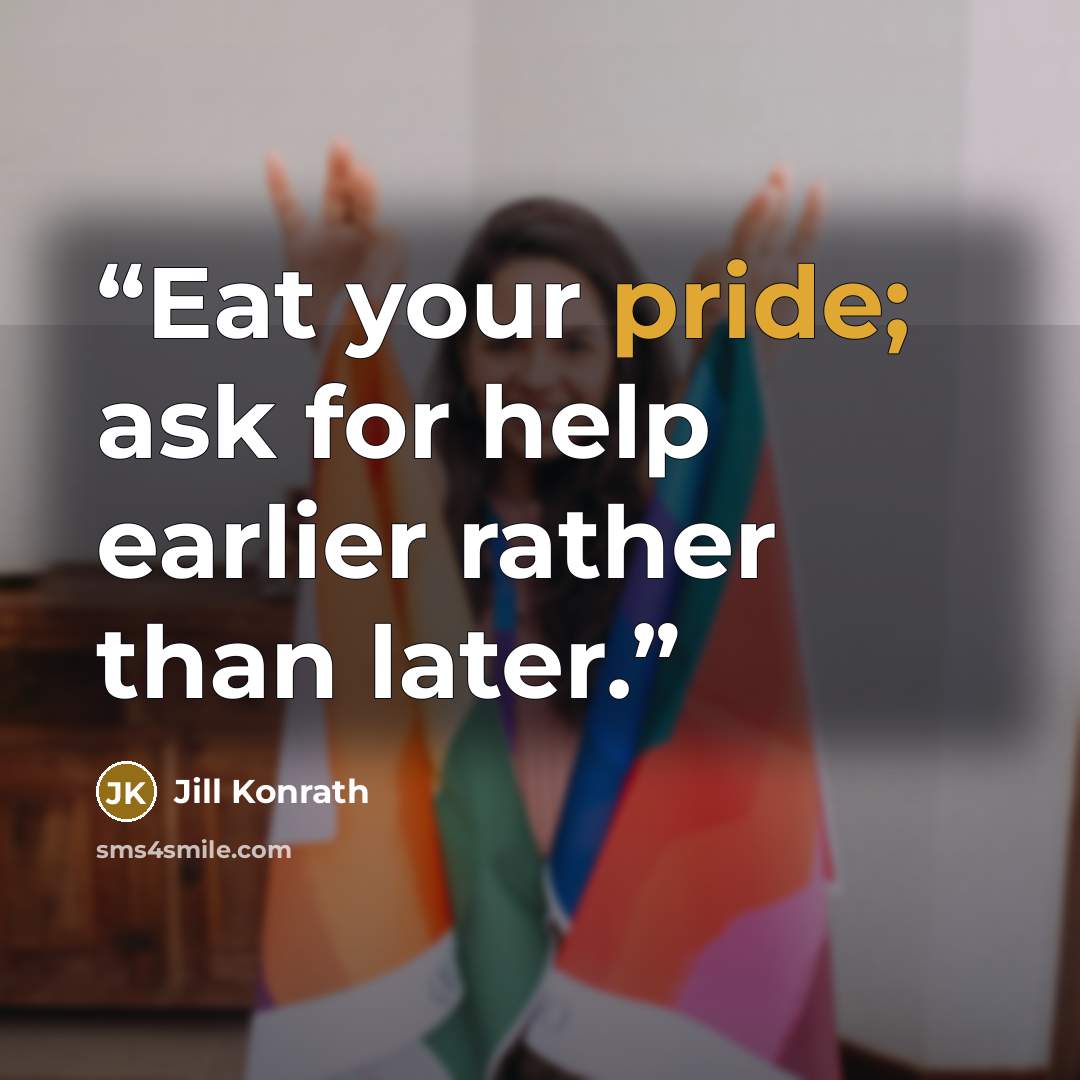 “Eat your pride; ask for help earlier rather than later.” quote by Jill Konrath