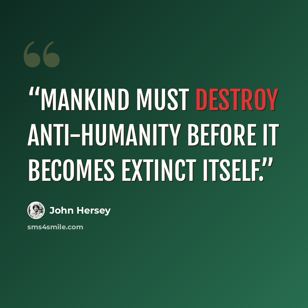 “Mankind must destroy anti-humanity before it becomes extinct itself.” quote by John Hersey