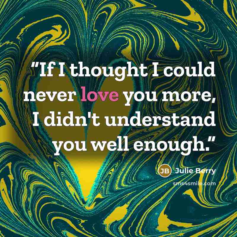 “If I thought I could never love you more, I didn't understand you well enough.” quote by Julie Berry