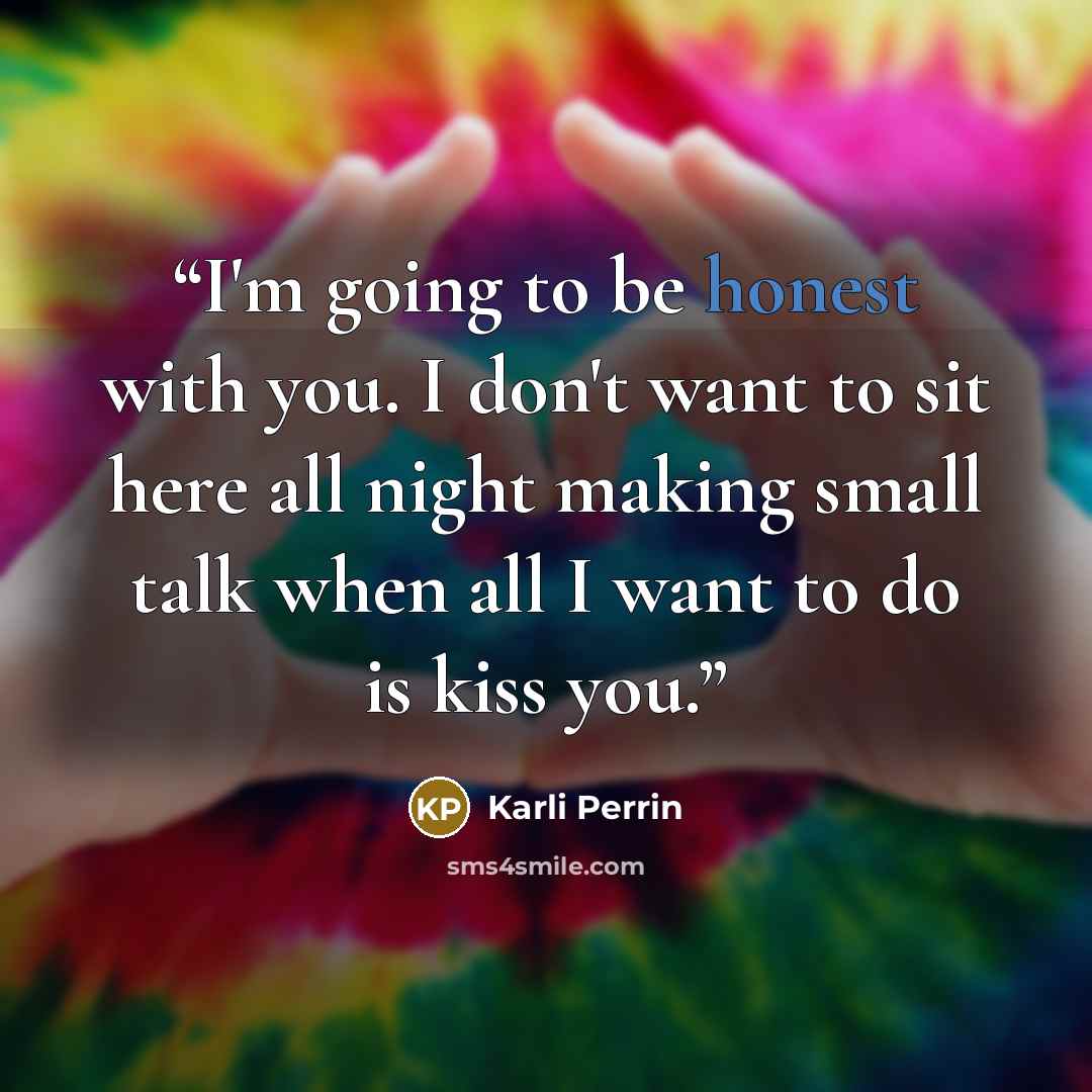 “I'm going to be honest with you. I don't want to sit here all night making small talk when all I want to do is kiss you.” quote by Karli Perrin