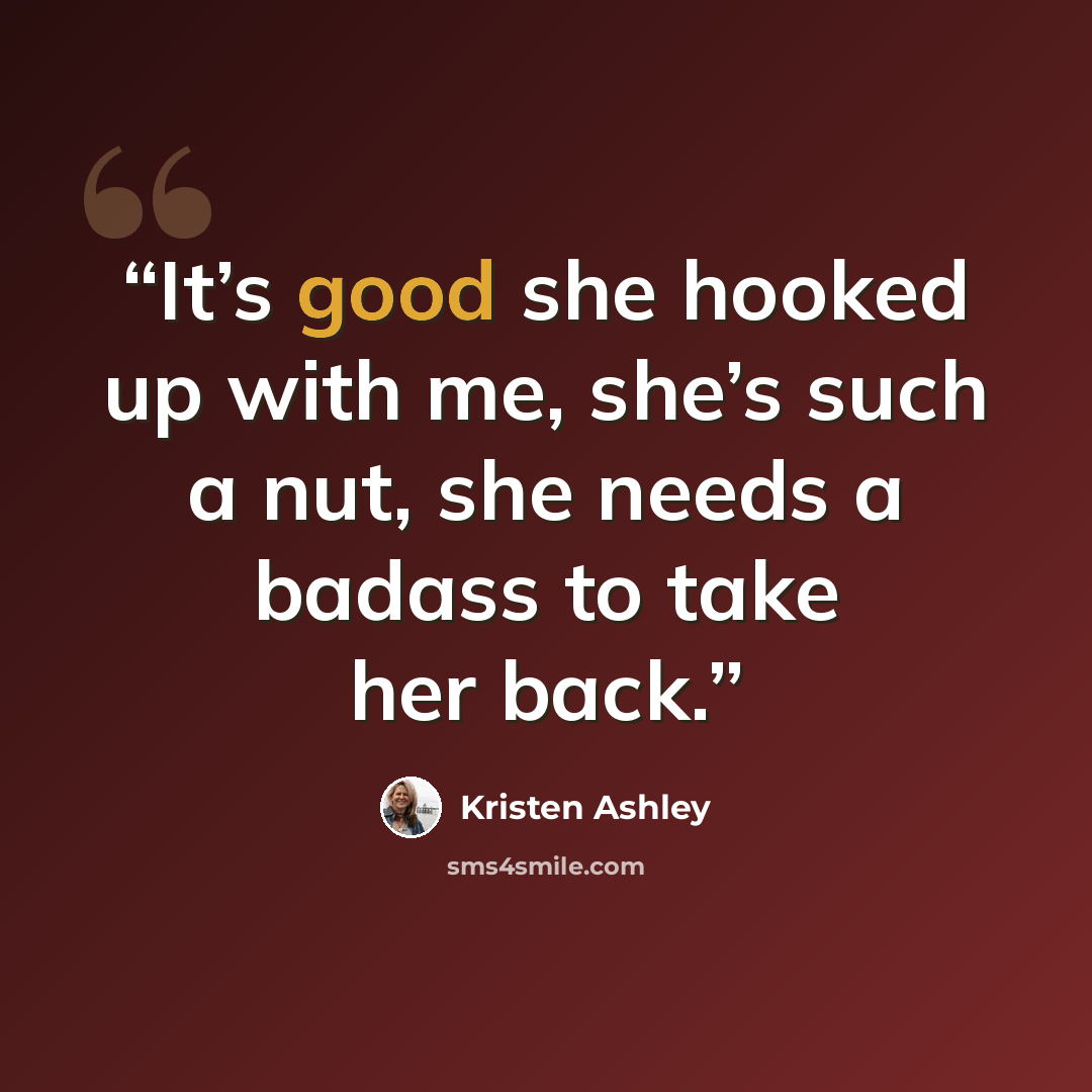 “It’s good she hooked up with me, she’s such a nut, she needs a badass to take her back.” quote by Kristen Ashley