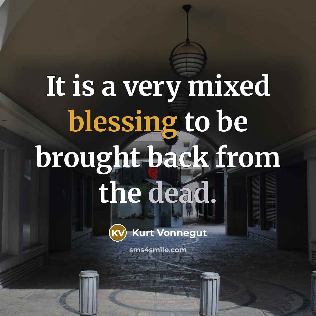 “It is a very mixed blessing to be brought back from the dead.” quote by Kurt Vonnegut