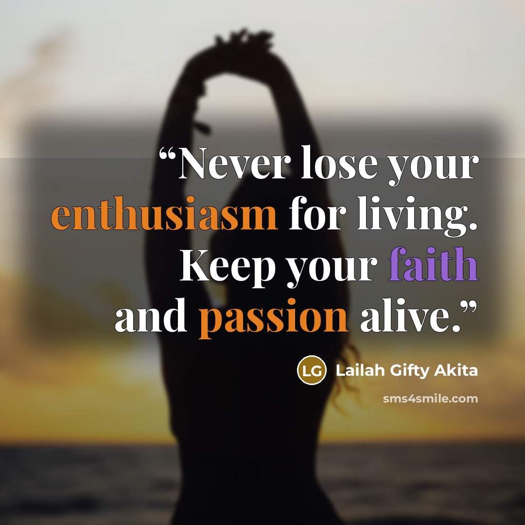 “Never lose your enthusiasm for living. Keep your faith and passion alive.” quote by Lailah Gifty Akita