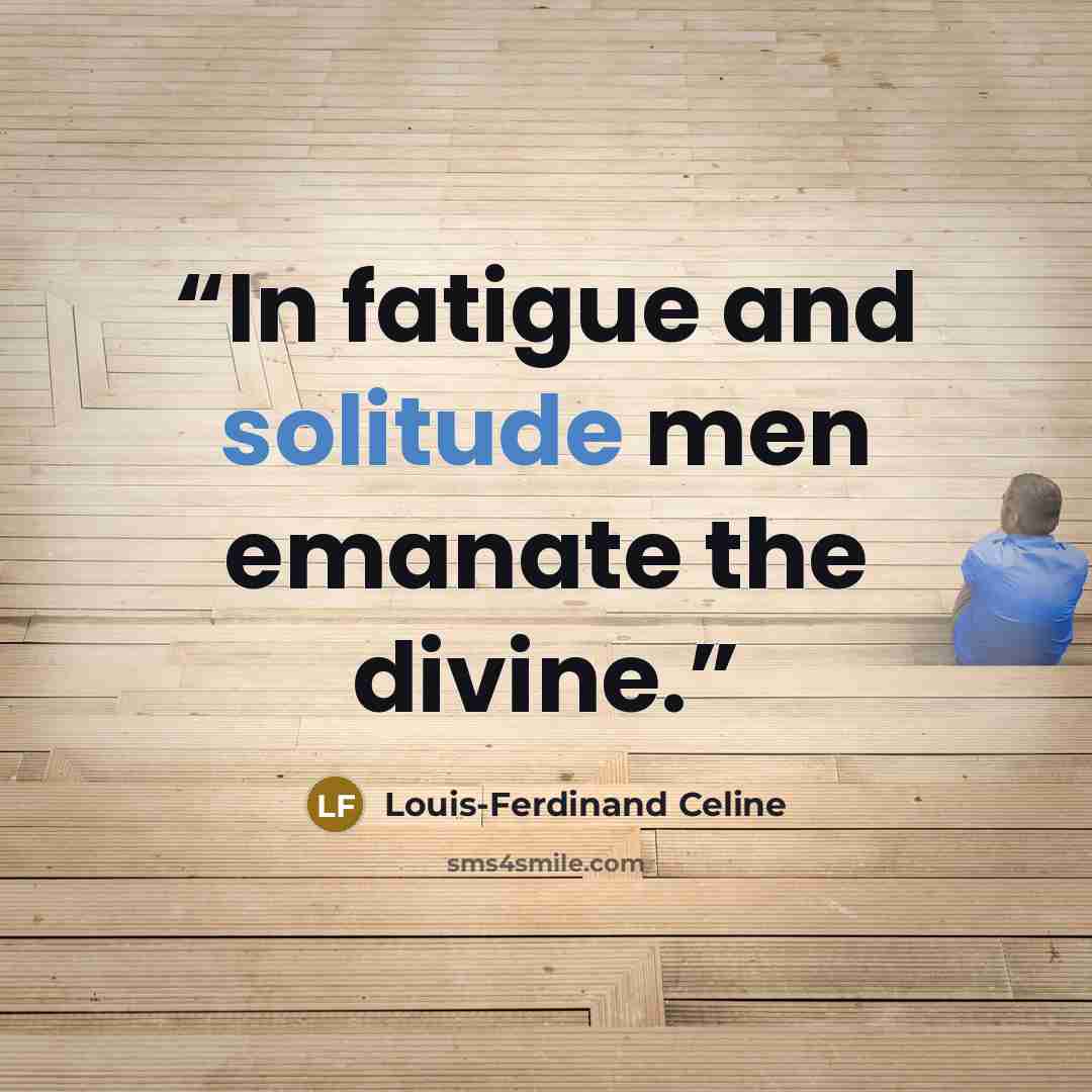 “In fatigue and solitude men emanate the divine.” quote by Louis-Ferdinand Céline