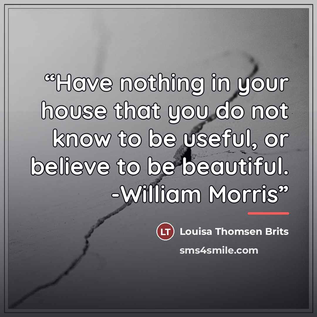 “Have nothing in your house that you do not know to be useful, or believe to be beautiful. -William Morris” quote by Louisa Thomsen Brits