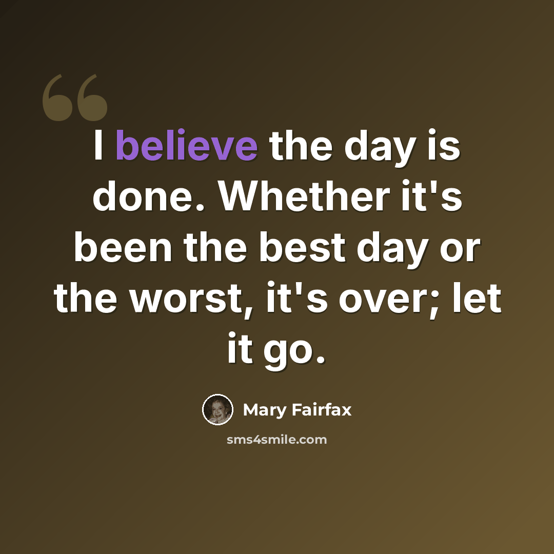 “I believe the day is done. Whether it's been the best day or the worst, it's over; let it go.” quote by Mary Fairfax