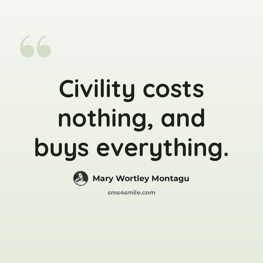 “Civility costs nothing, and buys everything.” quote by Mary Wortley Montagu