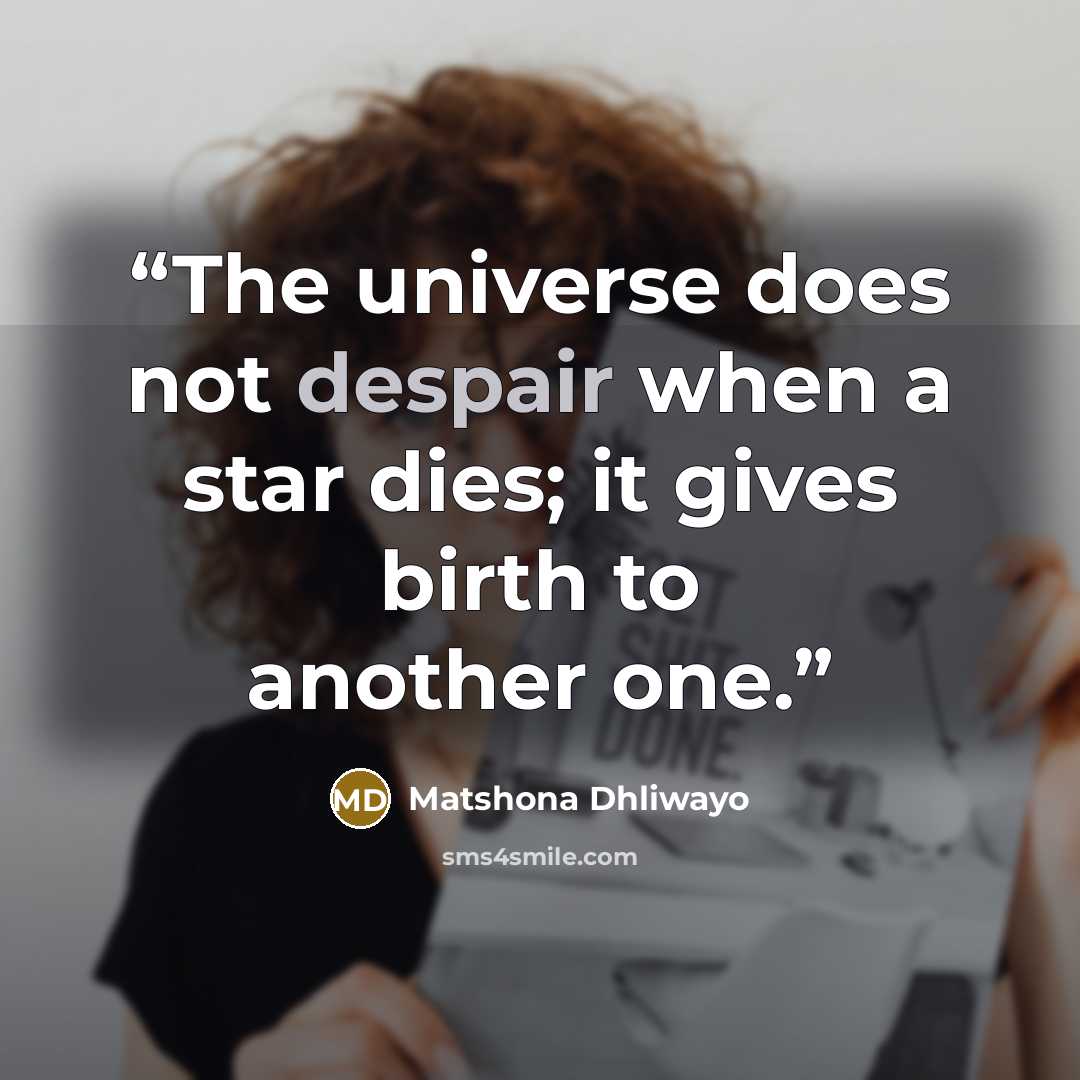 “The universe does not despair when a star dies; it gives birth to another one.” quote by Matshona Dhliwayo