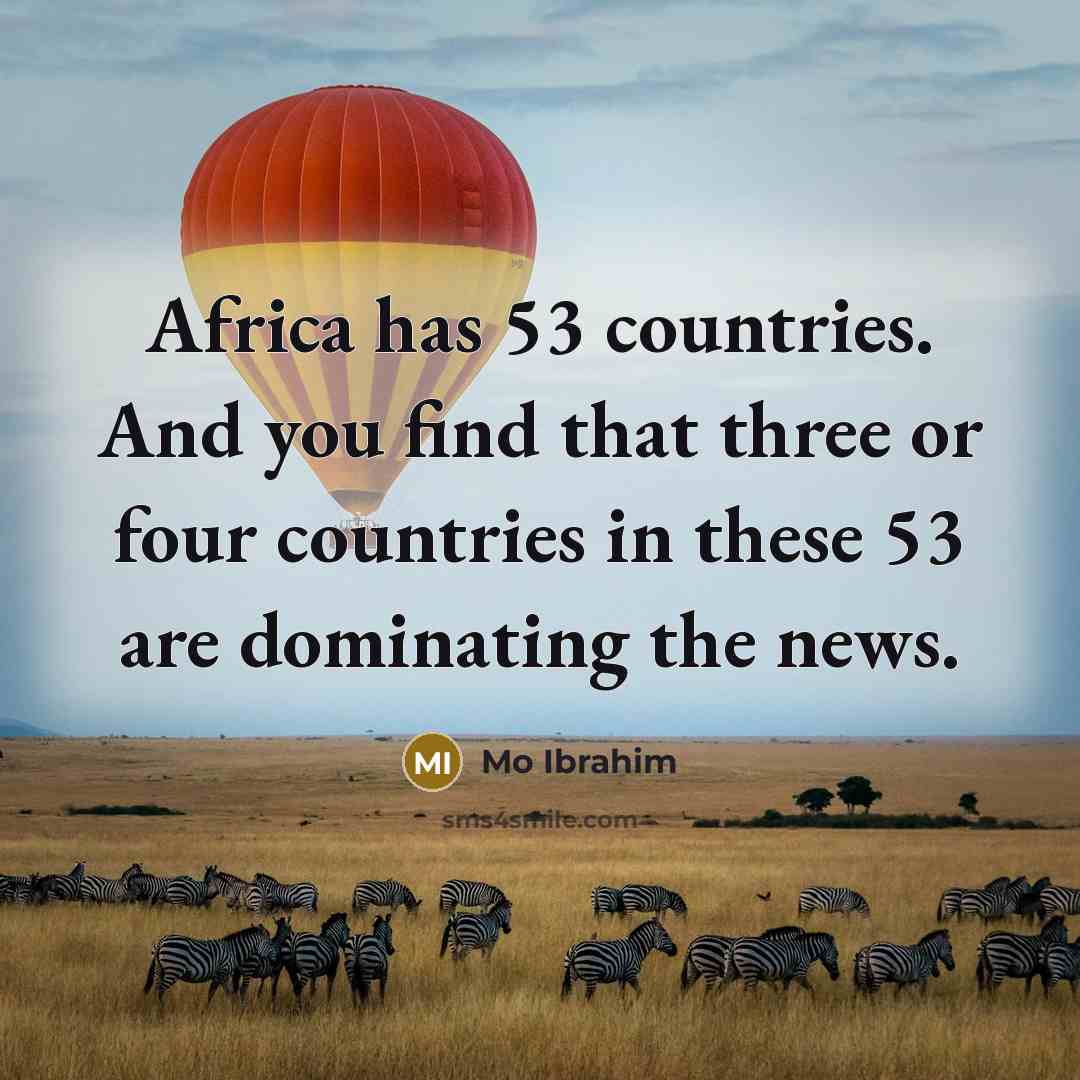 “Africa has 53 countries. And you find that three or four countries in these 53 are dominating the news.” quote by Mo Ibrahim