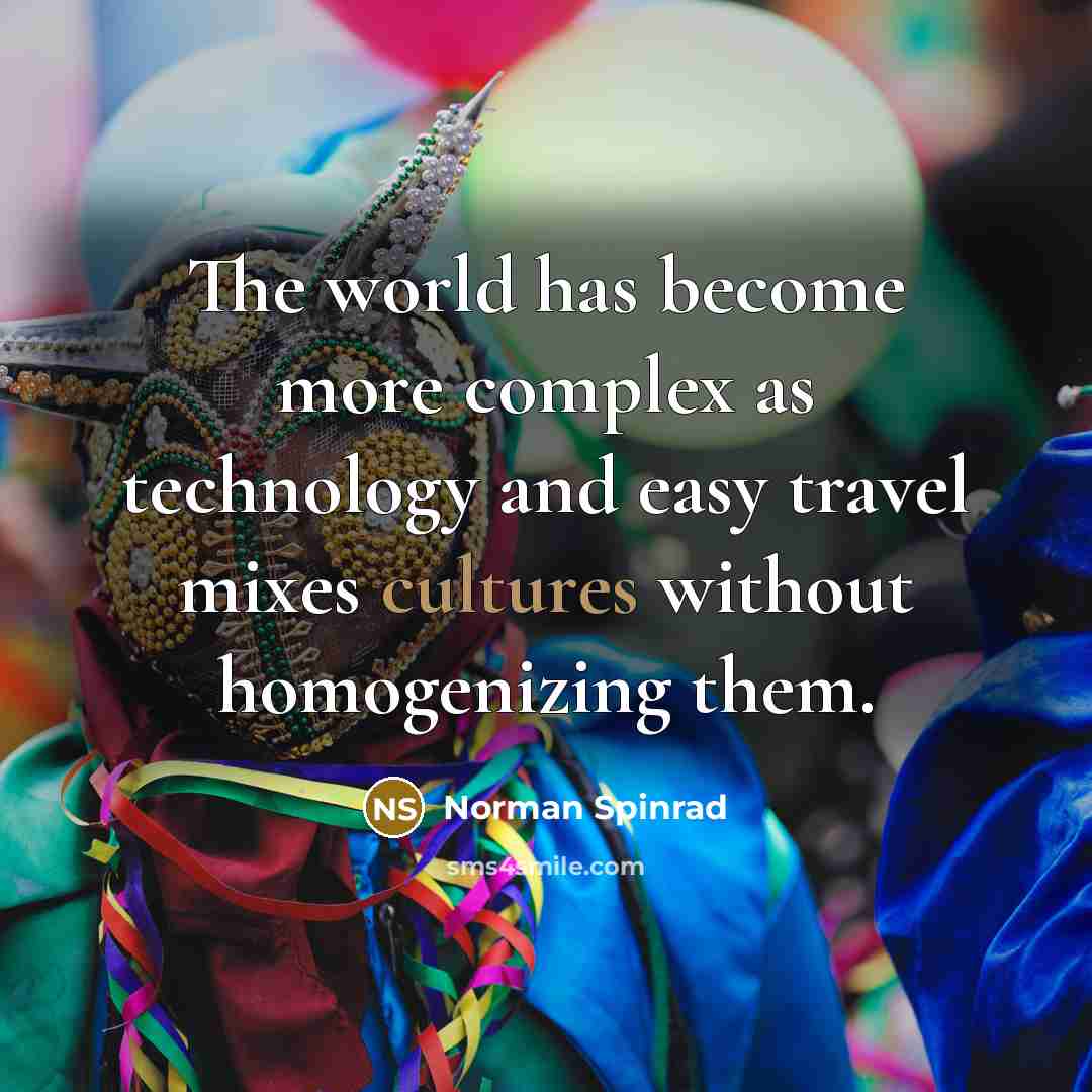“The world has become more complex as technology and easy travel mixes cultures without homogenizing them.” quote by Norman Spinrad