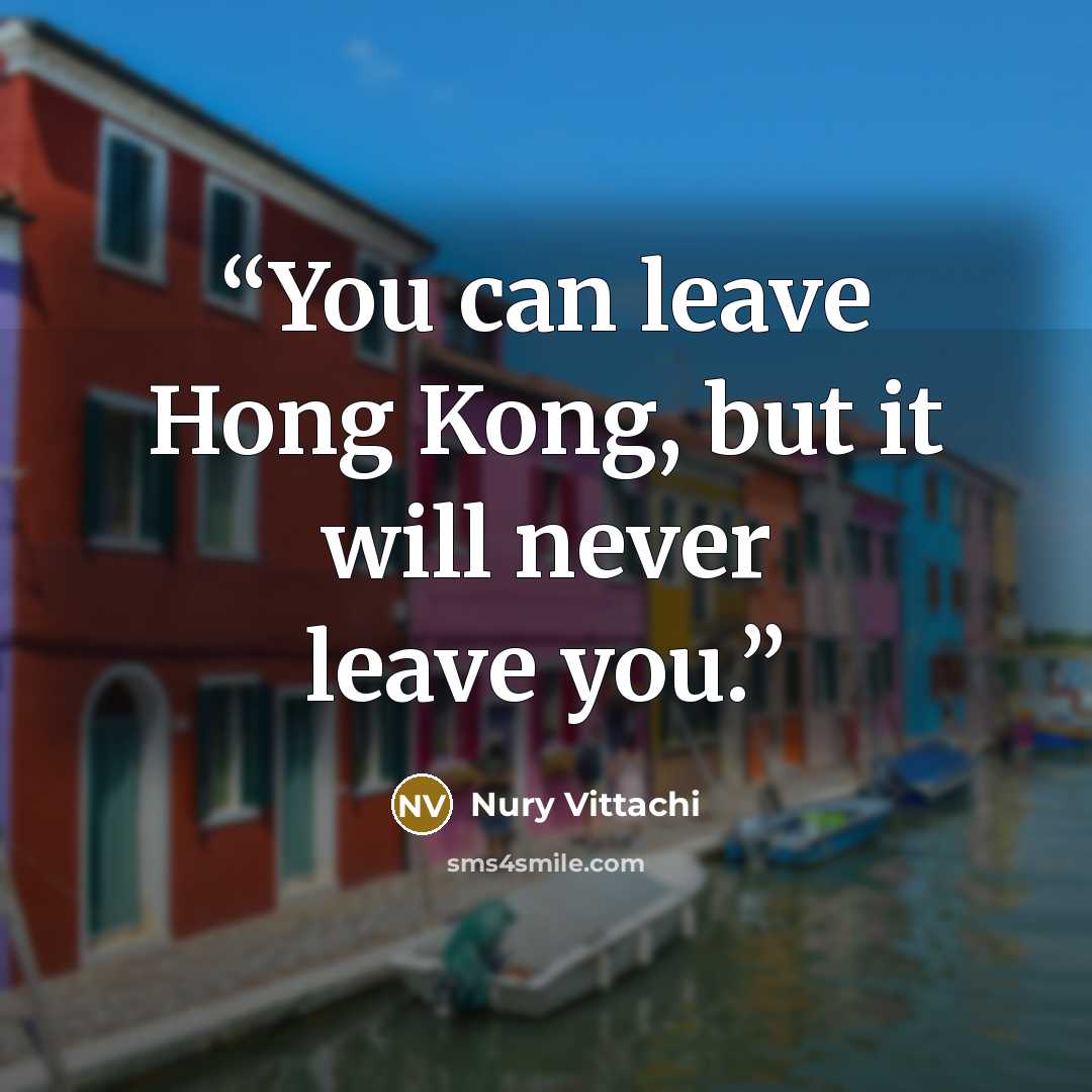 “You can leave Hong Kong, but it will never leave you.” quote by Nury Vittachi