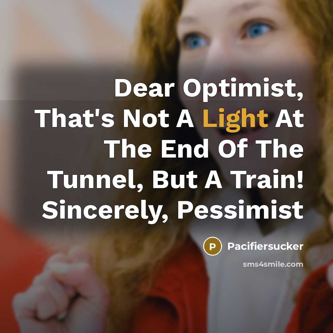 “Dear Optimist, That's Not A Light At The End Of The Tunnel, But A Train! Sincerely, Pessimist” quote by Pacifiersucker
