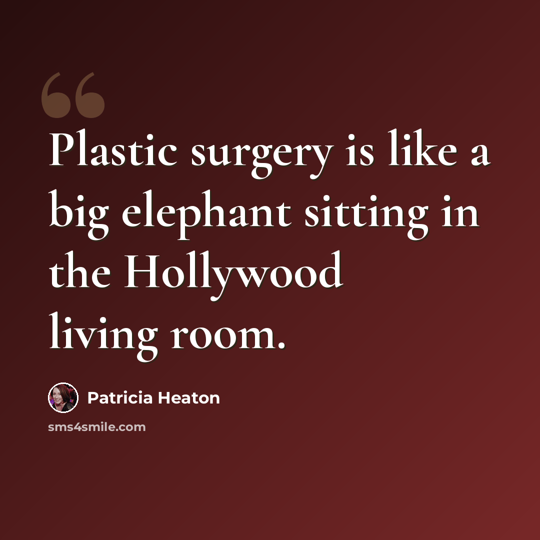 “Plastic surgery is like a big elephant sitting in the Hollywood living room.” quote by Patricia Heaton