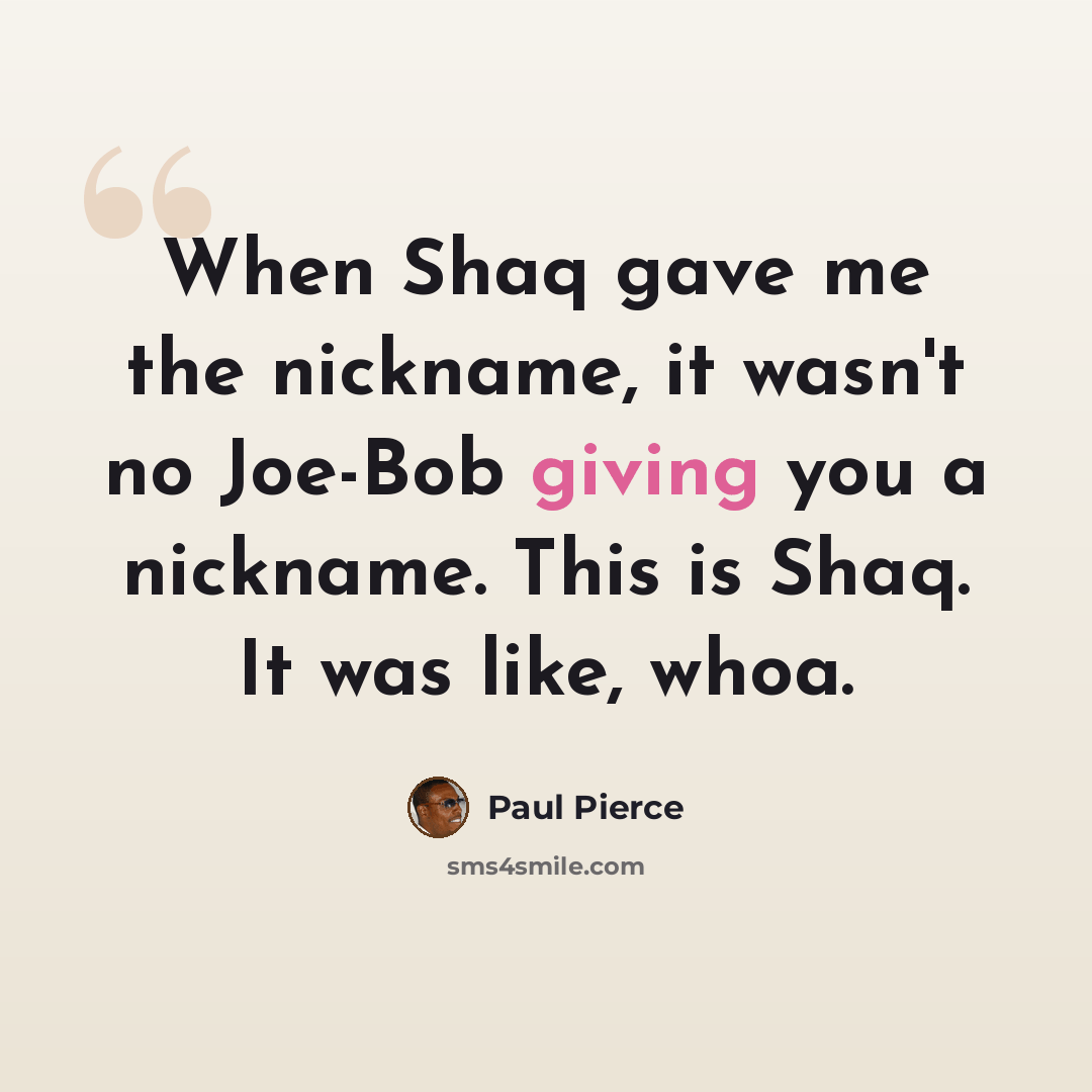 “When Shaq gave me the nickname, it wasn't no Joe-Bob giving you a nickname. This is Shaq. It was like, whoa.” quote by Paul Pierce