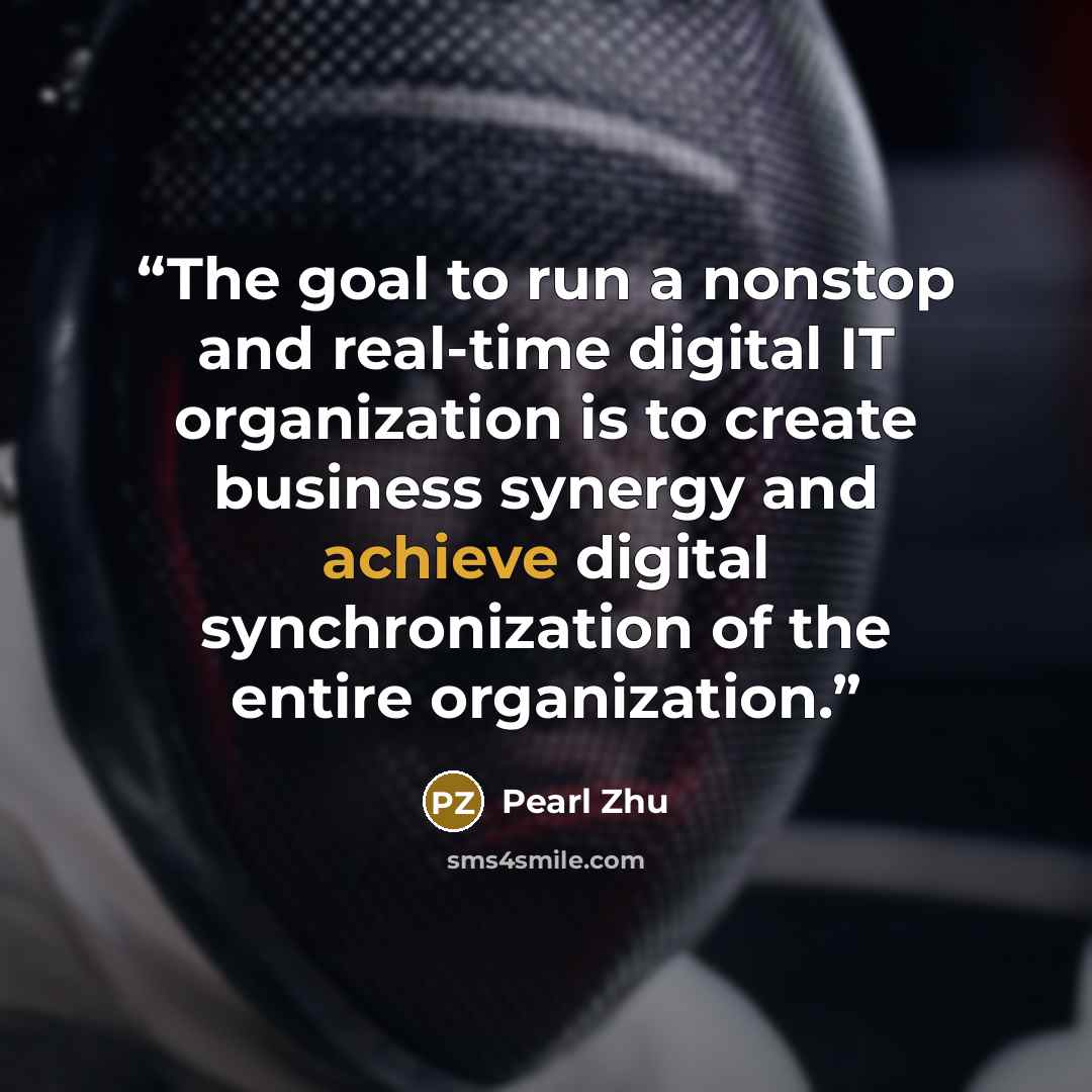 “The goal to run a nonstop and real-time digital IT organization is to create business synergy and achieve digital synchronization of the entire organization.” quote by Pearl Zhu