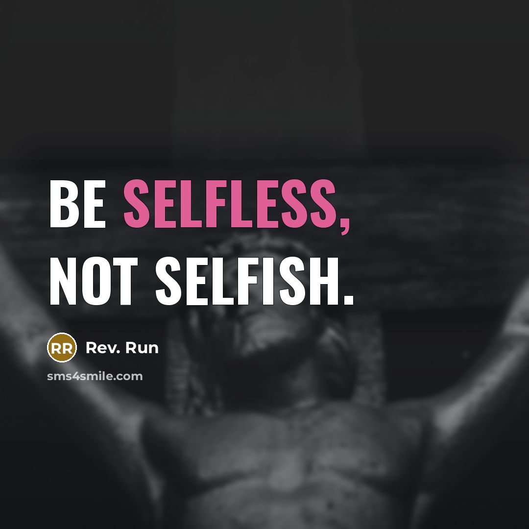 “Be selfless, not selfish.” quote by Rev. Run
