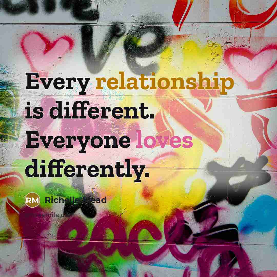 “Every relationship is different. Everyone loves differently.” quote by Richelle Mead
