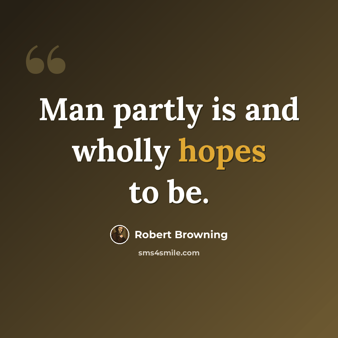 “Man partly is and wholly hopes to be.” quote by Robert Browning