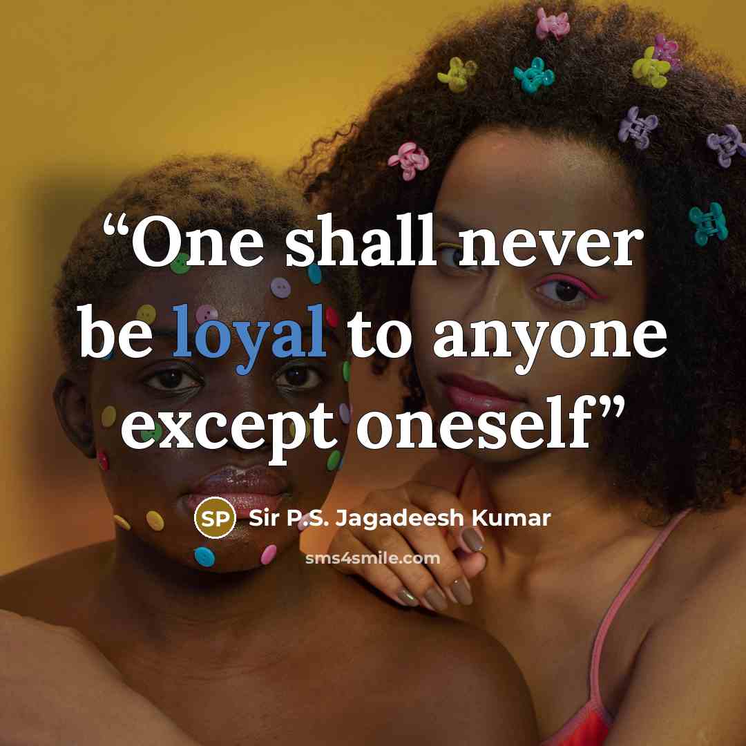 “One shall never be loyal to anyone except oneself” quote by Sir P.S. Jagadeesh Kumar