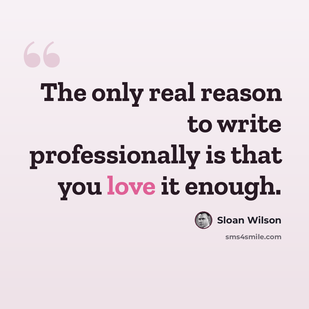 “The only real reason to write professionally is that you love it enough.” quote by Sloan Wilson