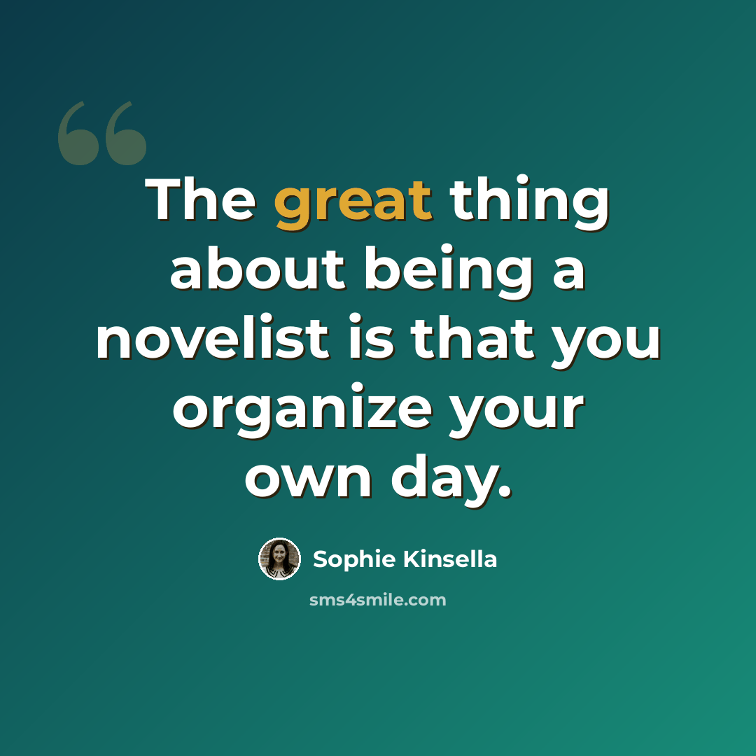 “The great thing about being a novelist is that you organize your own day.” quote by Sophie Kinsella