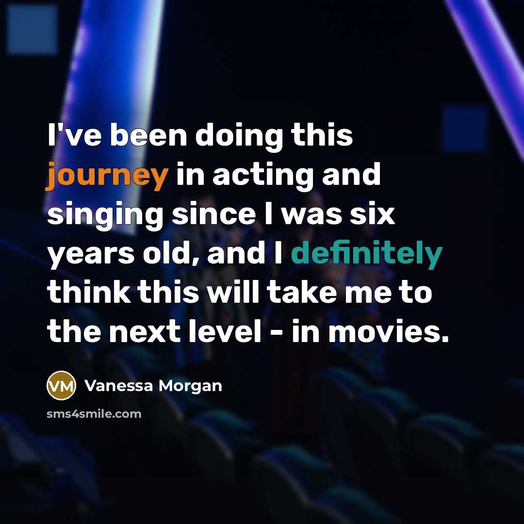 “I've been doing this journey in acting and singing since I was six years old, and I definitely think this will take me to the next level - in movies.” quote by Vanessa Morgan