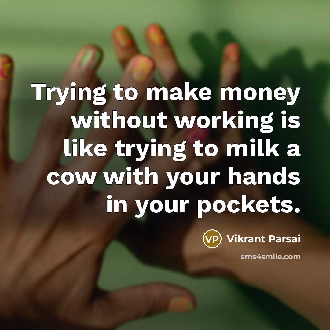 “Trying to make money without working is like trying to milk a cow with your hands in your pockets.” quote by Vikrant Parsai