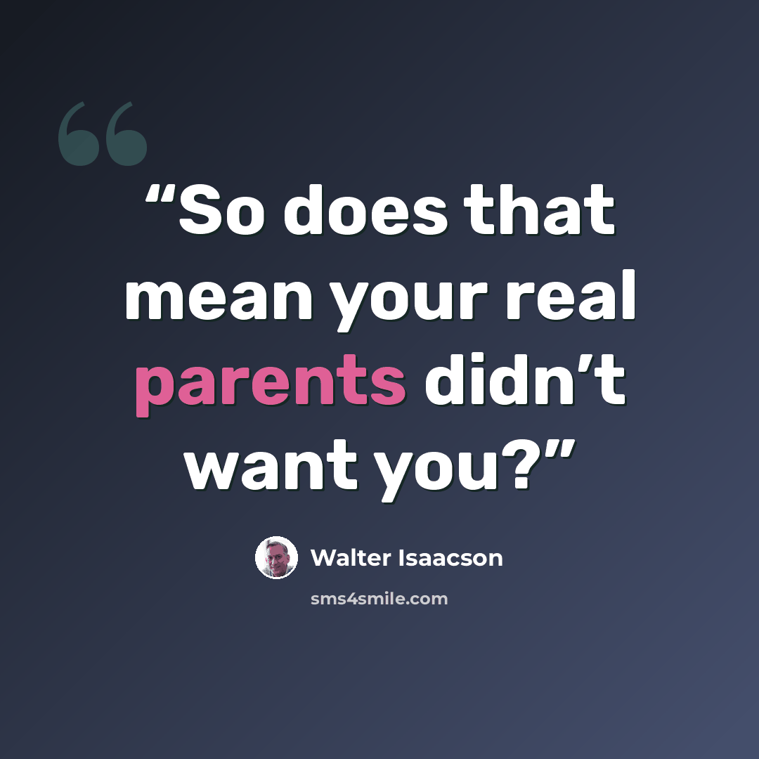 “So does that mean your real parents didn’t want you?” quote by Walter Isaacson