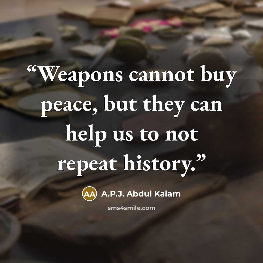 “Weapons cannot buy peace, but they can help us to not repeat history.” quote by A.P.J. Abdul Kalam