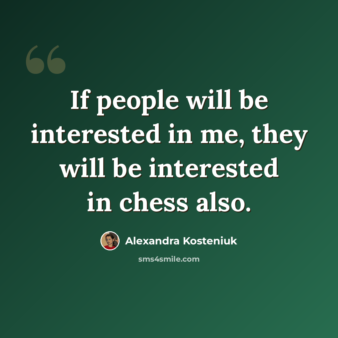 “If people will be interested in me, they will be interested in chess also.” quote by Alexandra Kosteniuk