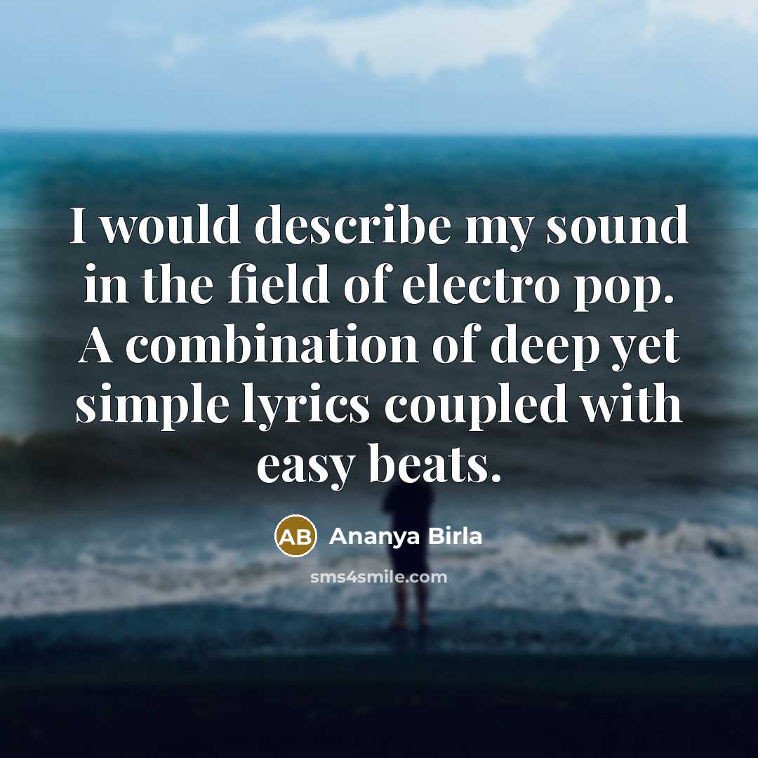 “I would describe my sound in the field of electro pop. A combination of deep yet simple lyrics coupled with easy beats.” quote by Ananya Birla