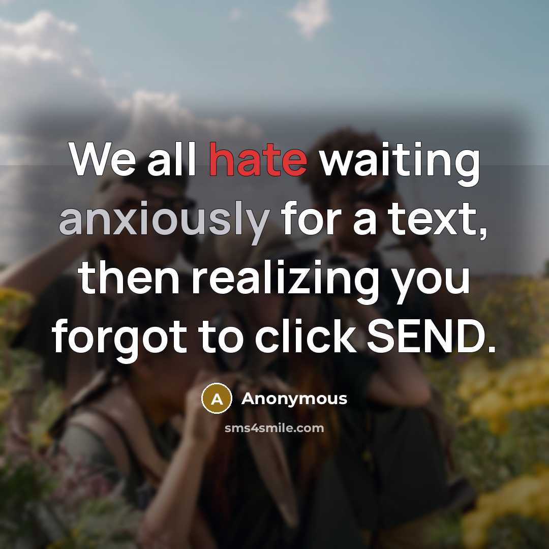 “We all hate waiting anxiously for a text, then realizing you forgot to click SEND.” quote by Anonymous
