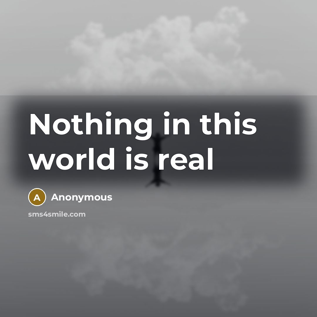 “Nothing in this world is real” quote by Anonymous