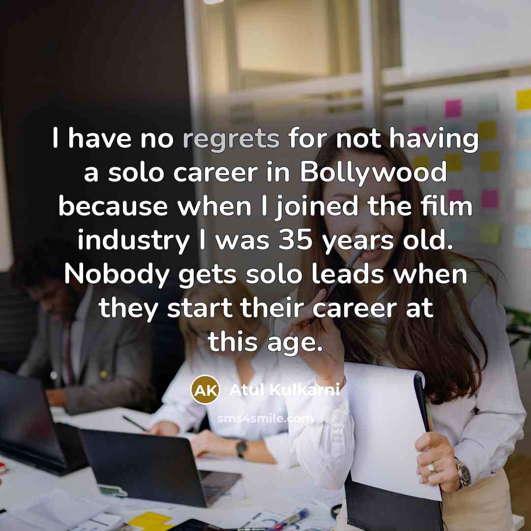 “I have no regrets for not having a solo career in Bollywood because when I joined the film industry I was 35 years old. Nobody gets solo leads when they start their career at this age.” quote by Atul Kulkarni
