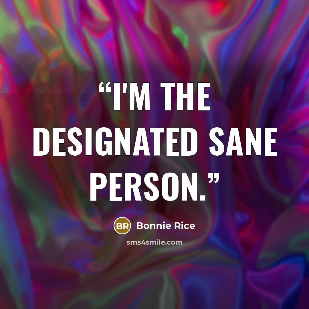 “I'm the designated sane person.” quote by Bonnie Rice