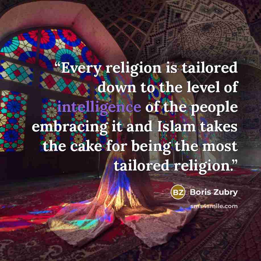 “Every religion is tailored down to the level of intelligence of the people embracing it and Islam takes the cake for being the most tailored religion.” quote by Boris Zubry