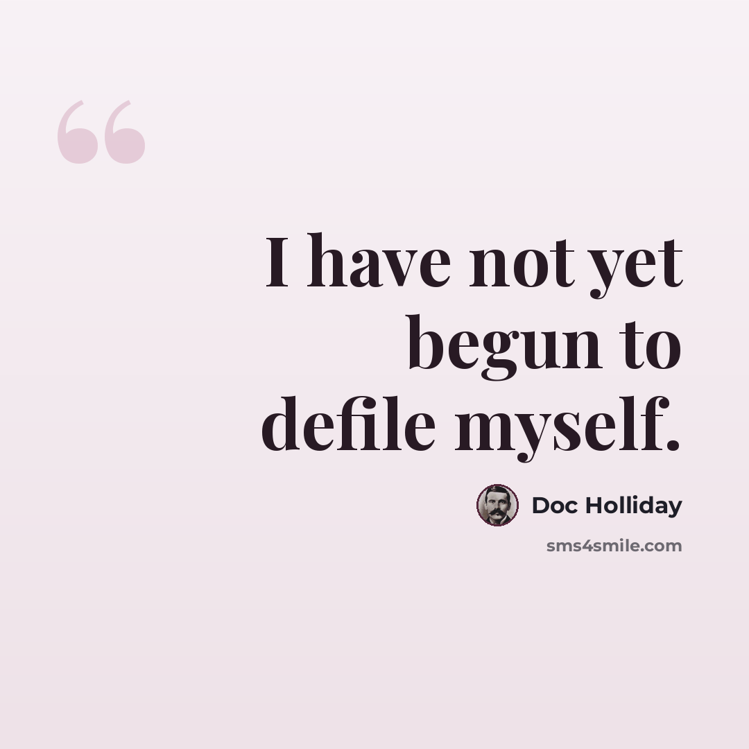 “I have not yet begun to defile myself.” quote by Doc Holliday