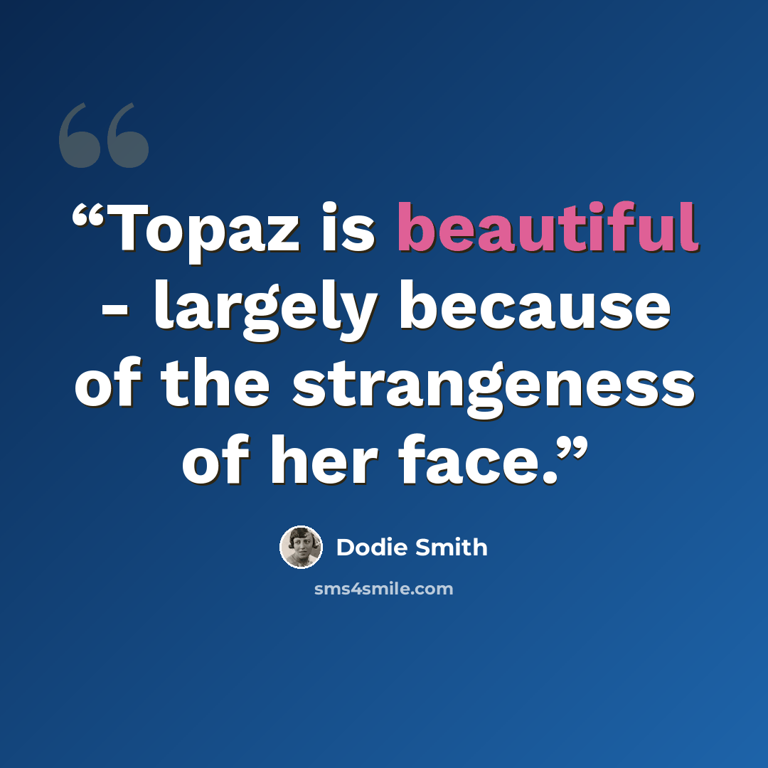 “Topaz is beautiful - largely because of the strangeness of her face.” quote by Dodie Smith