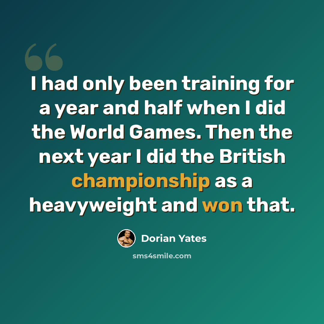 “I had only been training for a year and half when I did the World Games. Then the next year I did the British championship as a heavyweight and won that.” quote by Dorian Yates