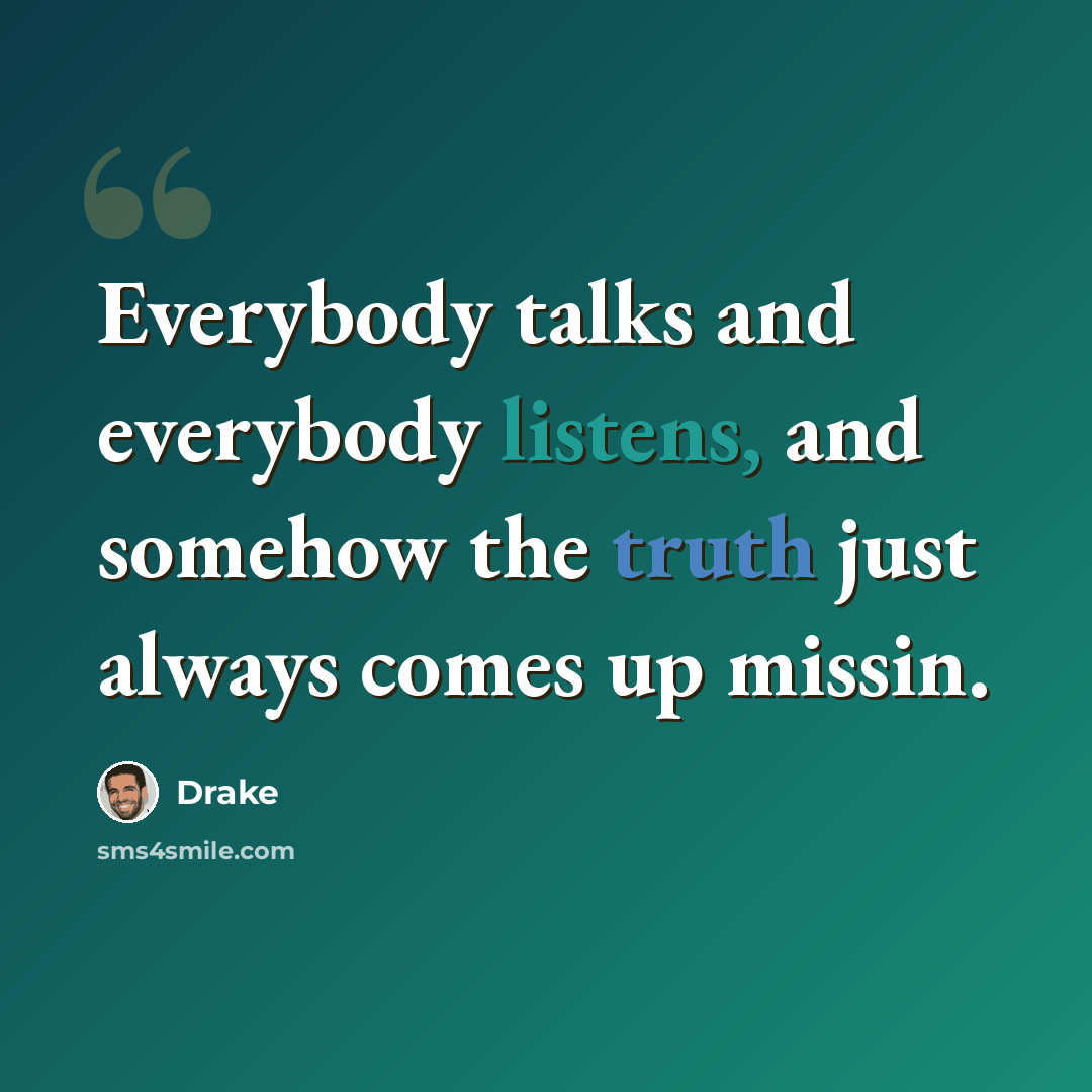 “Everybody talks and everybody listens, and somehow the truth just always comes up missin.” quote by Drake