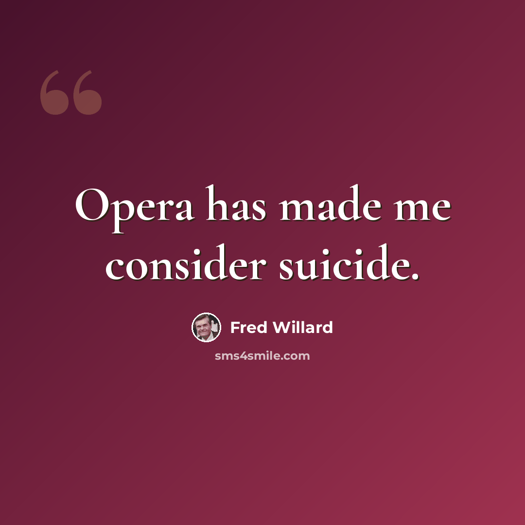 “Opera has made me consider suicide.” quote by Fred Willard