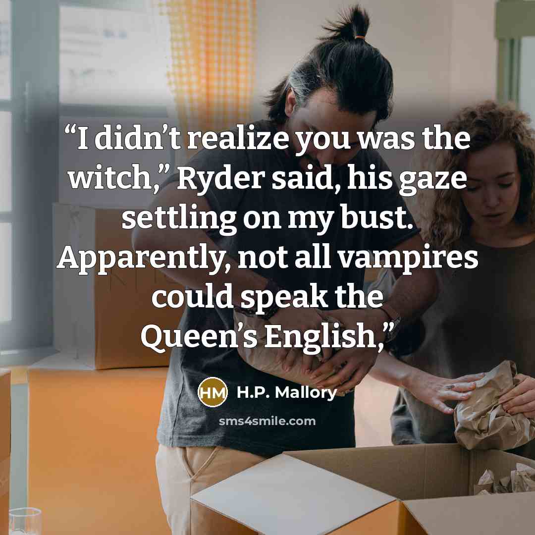 “I didn’t realize you was the witch,” Ryder said, his gaze settling on my bust. Apparently, not all vampires could speak the Queen’s English,” quote by H.P. Mallory