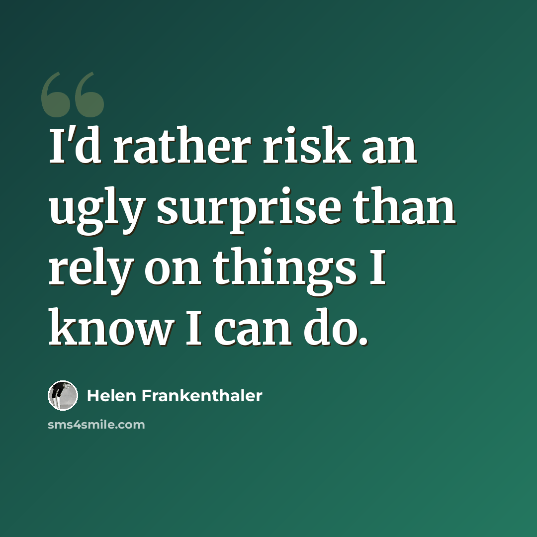 “I'd rather risk an ugly surprise than rely on things I know I can do.” quote by Helen Frankenthaler