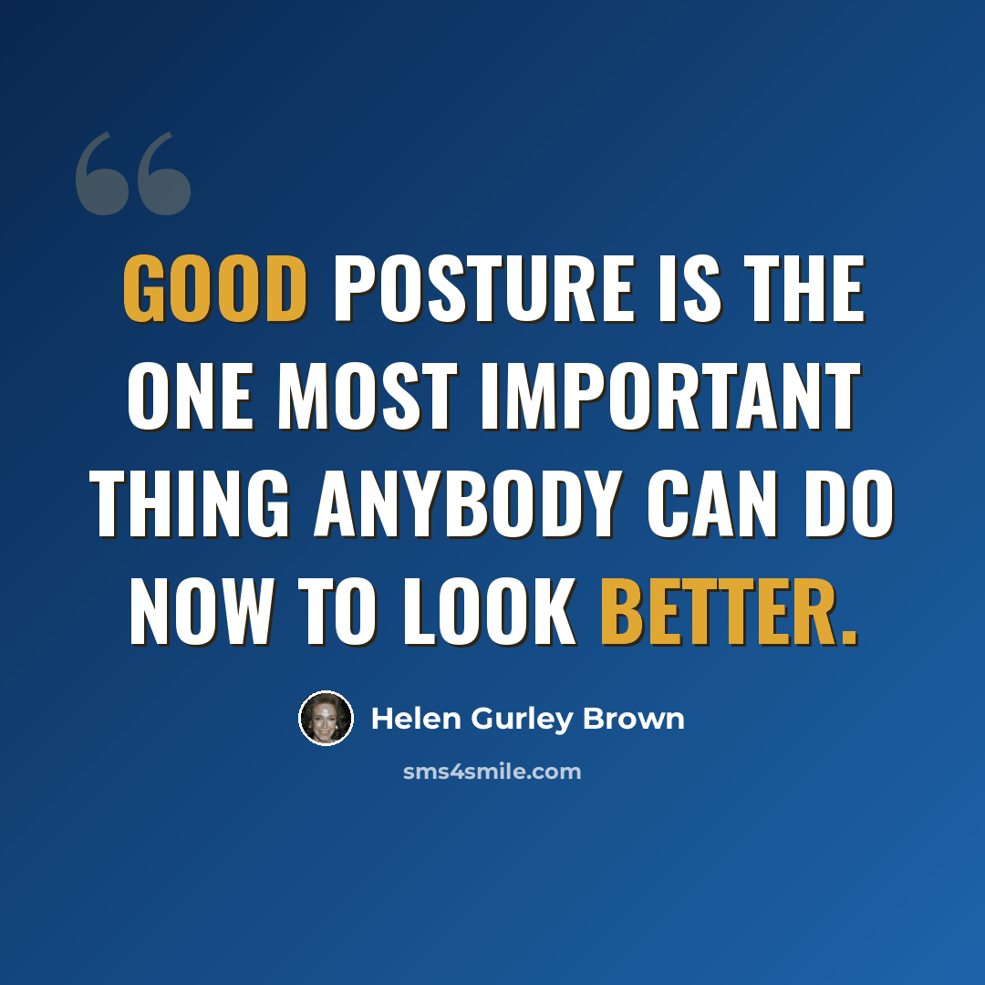 “Good posture is the one most important thing anybody can do now to look better.” quote by Helen Gurley Brown