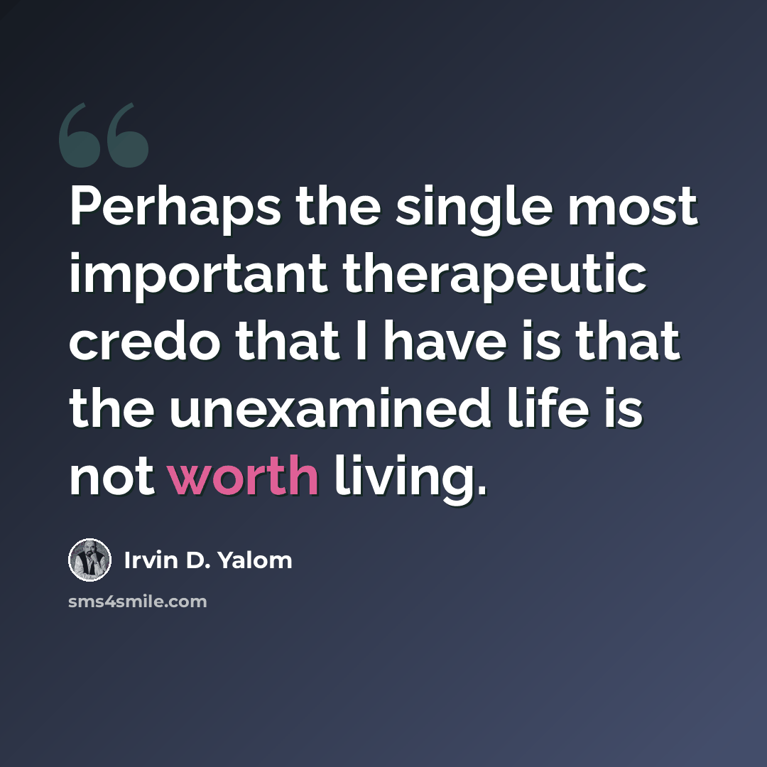 “Perhaps the single most important therapeutic credo that I have is that the unexamined life is not worth living.” quote by Irvin D. Yalom