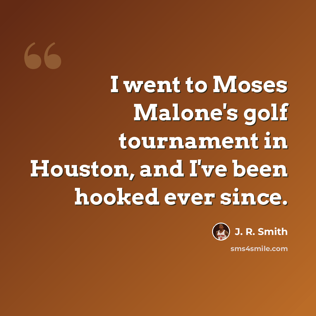 “I went to Moses Malone's golf tournament in Houston, and I've been hooked ever since.” quote by J. R. Smith