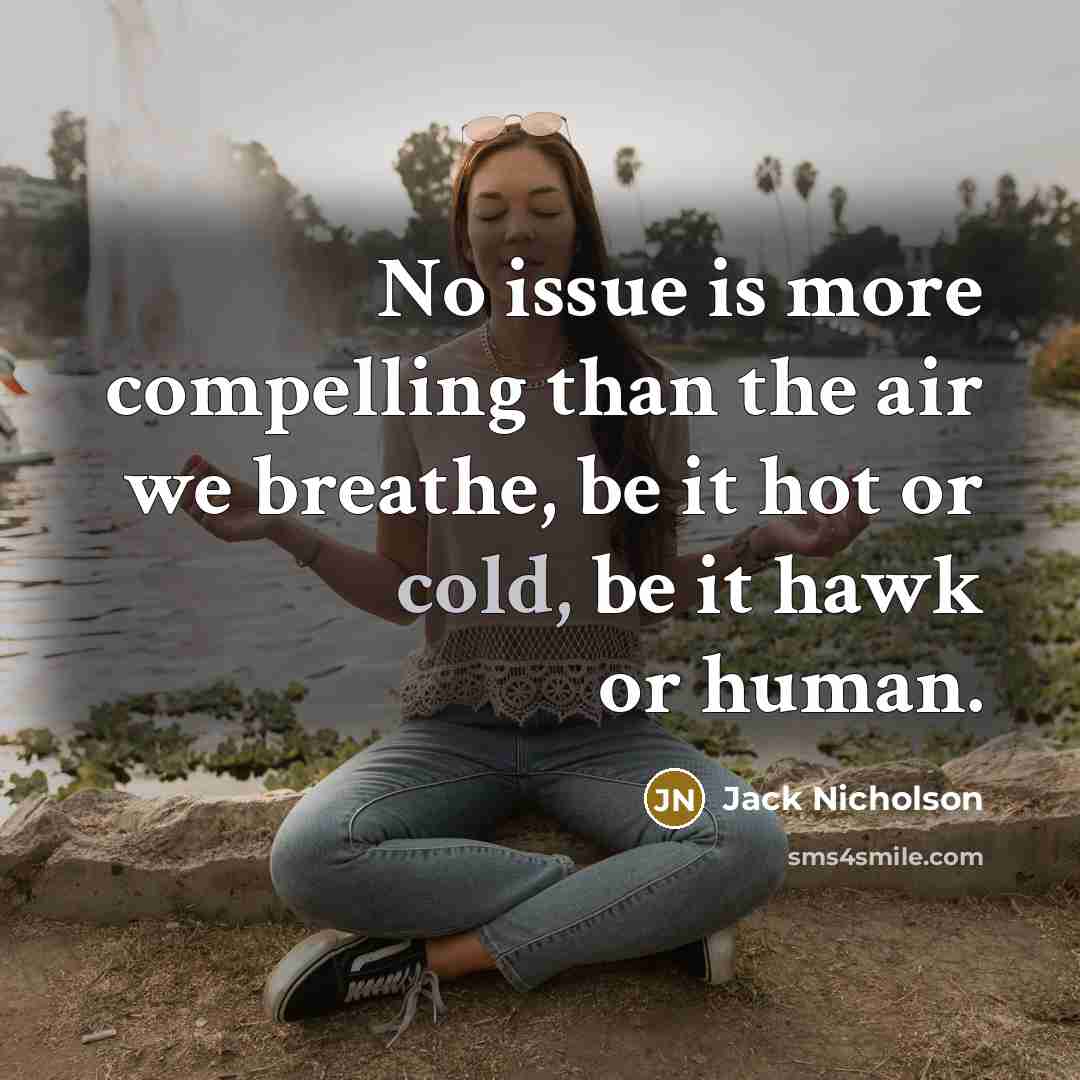 “No issue is more compelling than the air we breathe, be it hot or cold, be it hawk or human.” quote by Jack Nicholson