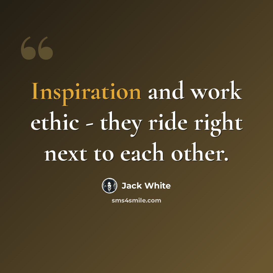 “Inspiration and work ethic - they ride right next to each other.” quote by Jack White