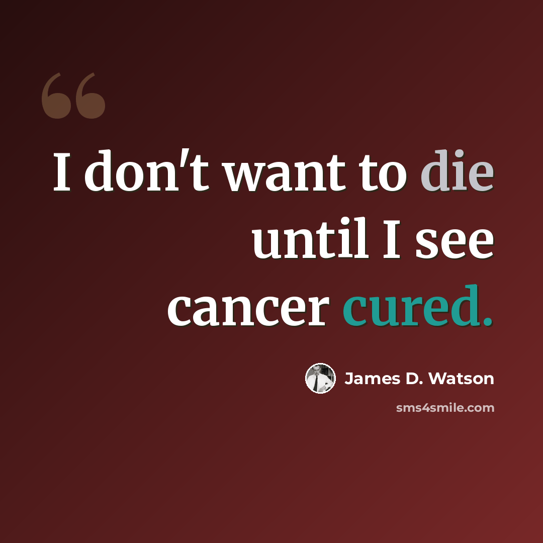 “I don't want to die until I see cancer cured.” quote by James D. Watson
